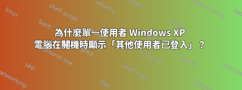 為什麼單一使用者 Windows XP 電腦在關機時顯示「其他使用者已登入」？