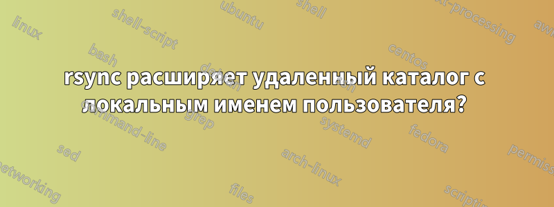 rsync расширяет удаленный каталог с локальным именем пользователя?