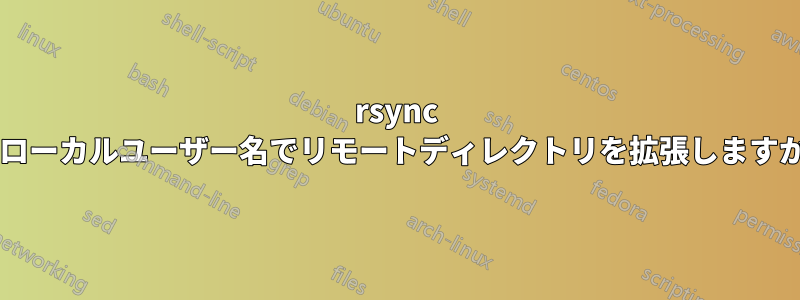 rsync はローカルユーザー名でリモートディレクトリを拡張しますか?