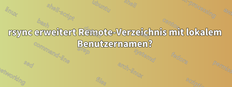 rsync erweitert Remote-Verzeichnis mit lokalem Benutzernamen?