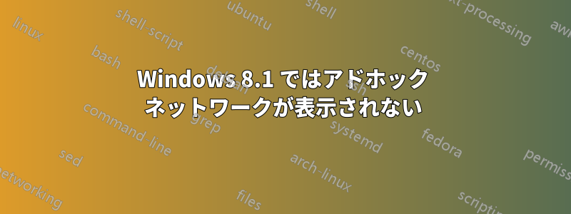 Windows 8.1 ではアドホック ネットワークが表示されない