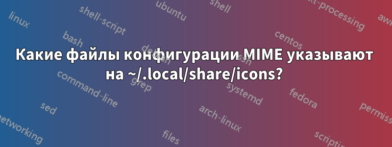 Какие файлы конфигурации MIME указывают на ~/.local/share/icons?