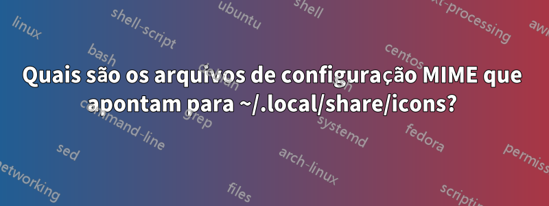 Quais são os arquivos de configuração MIME que apontam para ~/.local/share/icons?