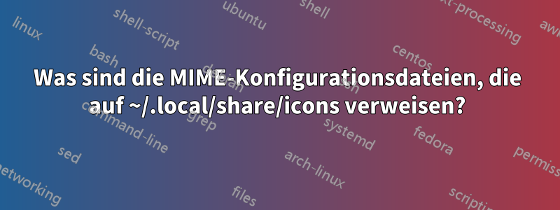 Was sind die MIME-Konfigurationsdateien, die auf ~/.local/share/icons verweisen?