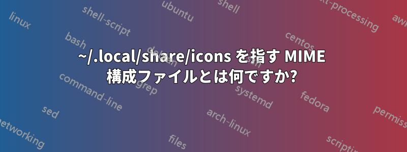 ~/.local/share/icons を指す MIME 構成ファイルとは何ですか?