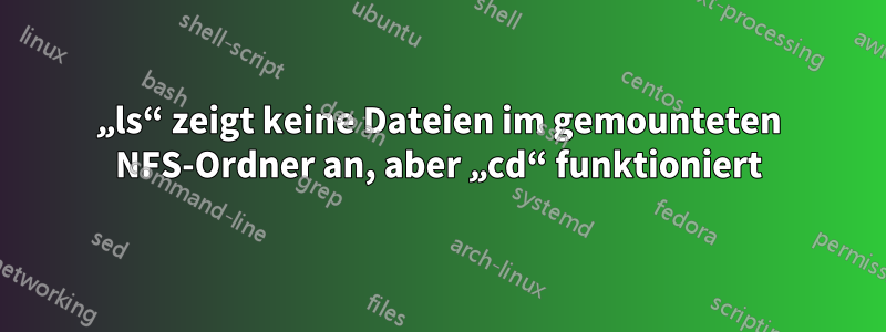 „ls“ zeigt keine Dateien im gemounteten NFS-Ordner an, aber „cd“ funktioniert