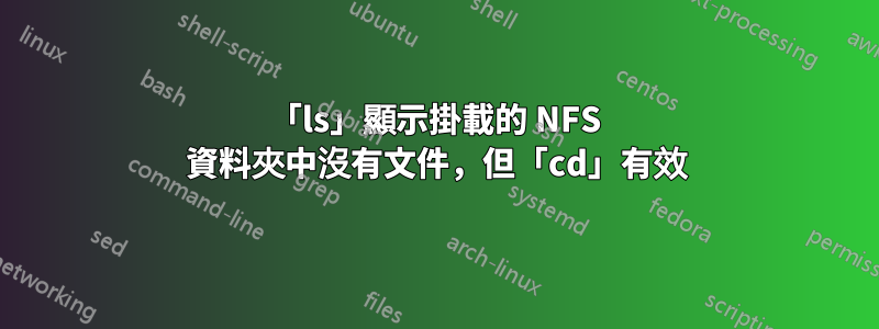 「ls」顯示掛載的 NFS 資料夾中沒有文件，但「cd」有效