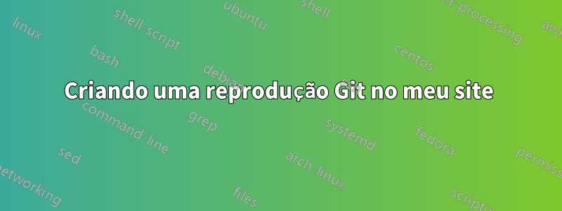 Criando uma reprodução Git no meu site