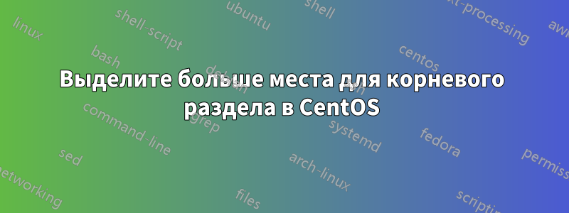 Выделите больше места для корневого раздела в CentOS