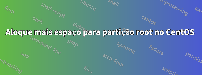 Aloque mais espaço para partição root no CentOS