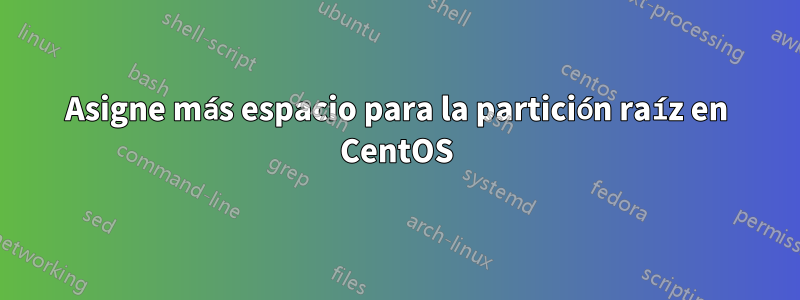 Asigne más espacio para la partición raíz en CentOS