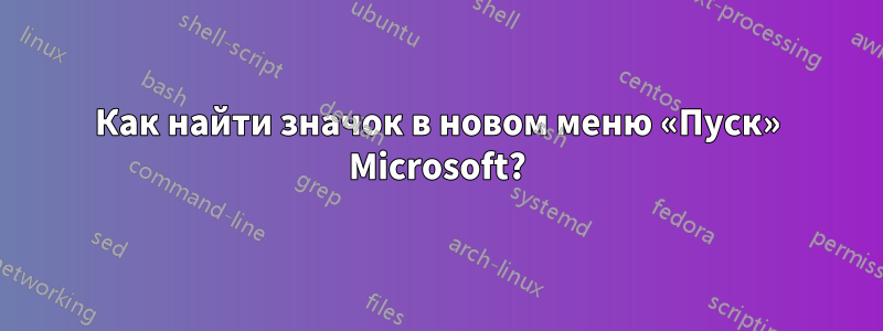 Как найти значок в новом меню «Пуск» Microsoft?