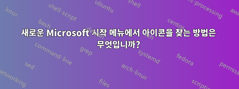 새로운 Microsoft 시작 메뉴에서 아이콘을 찾는 방법은 무엇입니까?