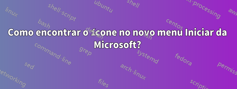 Como encontrar o ícone no novo menu Iniciar da Microsoft?