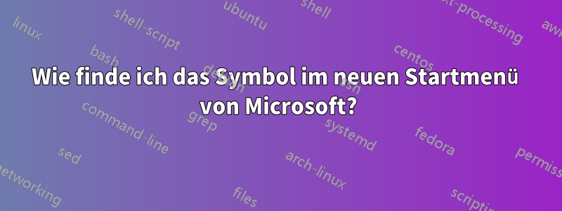 Wie finde ich das Symbol im neuen Startmenü von Microsoft?