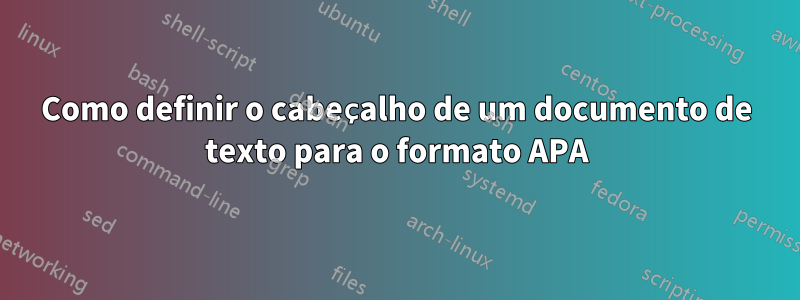 Como definir o cabeçalho de um documento de texto para o formato APA