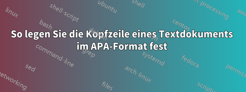 So legen Sie die Kopfzeile eines Textdokuments im APA-Format fest