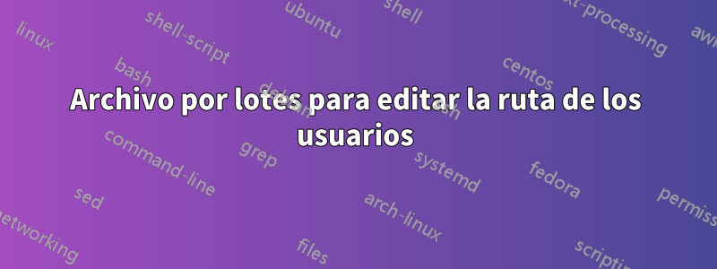 Archivo por lotes para editar la ruta de los usuarios