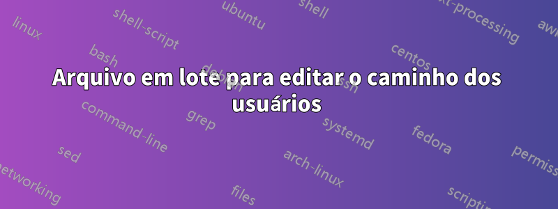 Arquivo em lote para editar o caminho dos usuários