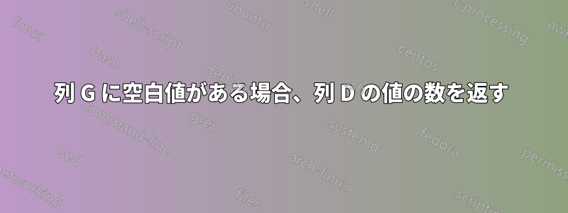 列 G に空白値がある場合、列 D の値の数を返す