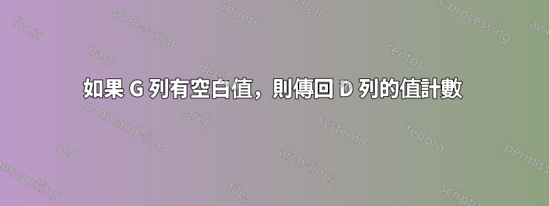 如果 G 列有空白值，則傳回 D 列的值計數