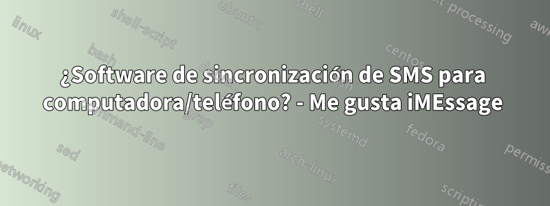 ¿Software de sincronización de SMS para computadora/teléfono? - Me gusta iMEssage