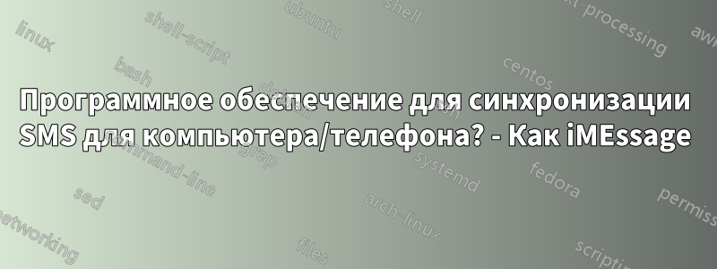 Программное обеспечение для синхронизации SMS для компьютера/телефона? - Как iMEssage