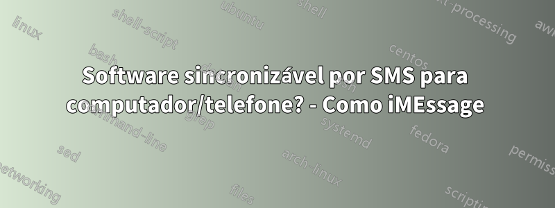 Software sincronizável por SMS para computador/telefone? - Como iMEssage