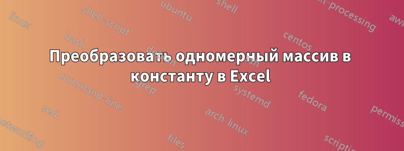 Преобразовать одномерный массив в константу в Excel