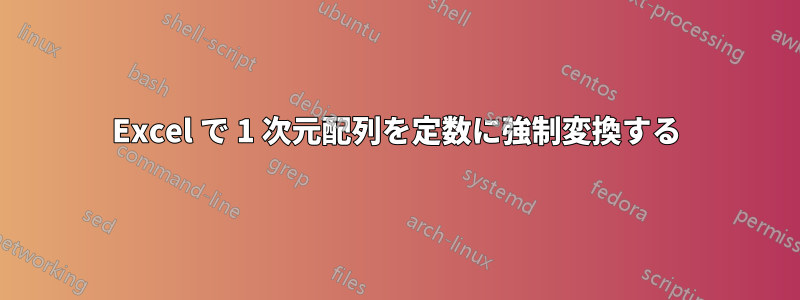 Excel で 1 次元配列を定数に強制変換する