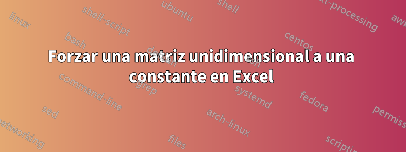 Forzar una matriz unidimensional a una constante en Excel