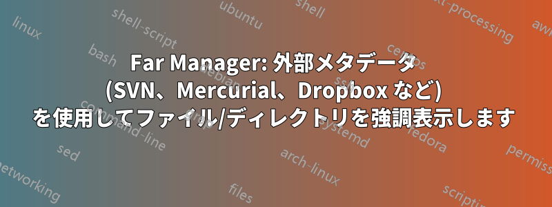 Far Manager: 外部メタデータ (SVN、Mercurial、Dropbox など) を使用してファイル/ディレクトリを強調表示します