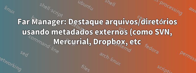 Far Manager: Destaque arquivos/diretórios usando metadados externos (como SVN, Mercurial, Dropbox, etc)