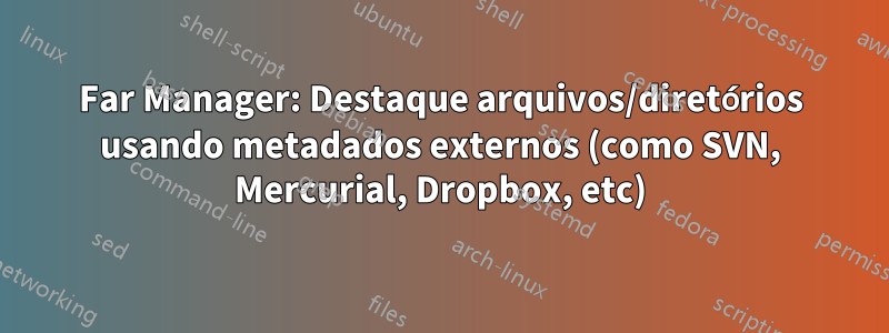 Far Manager: Destaque arquivos/diretórios usando metadados externos (como SVN, Mercurial, Dropbox, etc)