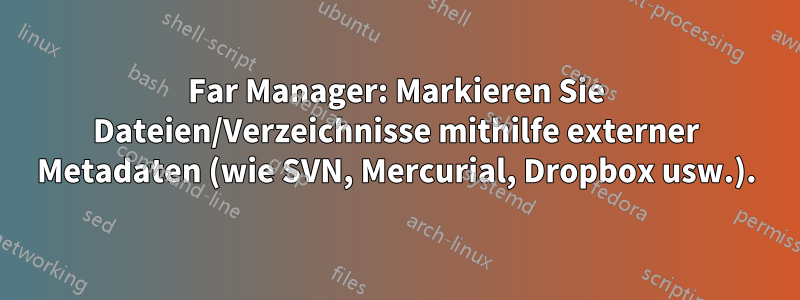 Far Manager: Markieren Sie Dateien/Verzeichnisse mithilfe externer Metadaten (wie SVN, Mercurial, Dropbox usw.).