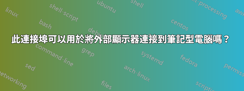 此連接埠可以用於將外部顯示器連接到筆記型電腦嗎？