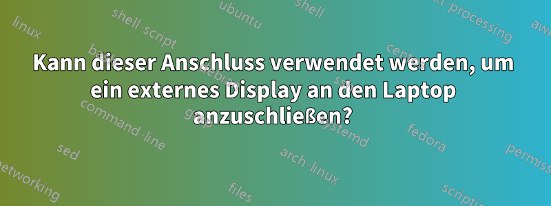 Kann dieser Anschluss verwendet werden, um ein externes Display an den Laptop anzuschließen?