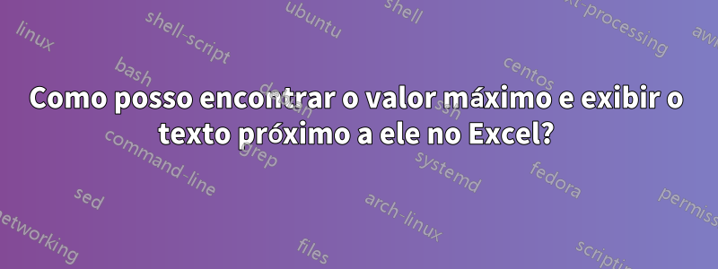 Como posso encontrar o valor máximo e exibir o texto próximo a ele no Excel?