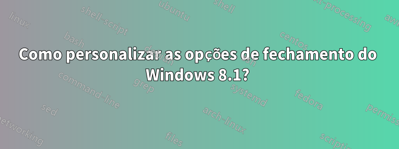 Como personalizar as opções de fechamento do Windows 8.1?