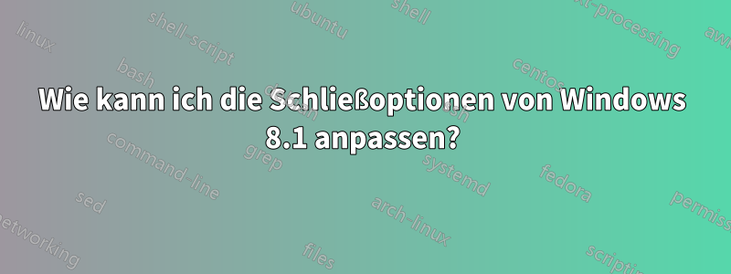 Wie kann ich die Schließoptionen von Windows 8.1 anpassen?