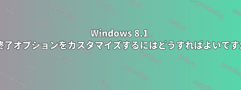 Windows 8.1 の終了オプションをカスタマイズするにはどうすればよいですか?