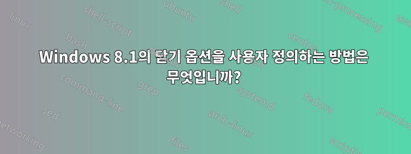 Windows 8.1의 닫기 옵션을 사용자 정의하는 방법은 무엇입니까?