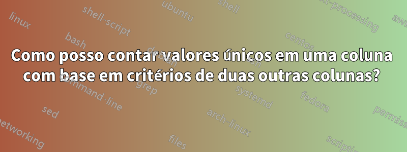 Como posso contar valores únicos em uma coluna com base em critérios de duas outras colunas?