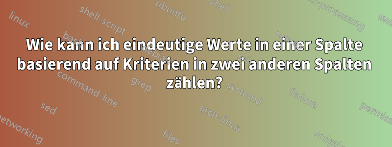 Wie kann ich eindeutige Werte in einer Spalte basierend auf Kriterien in zwei anderen Spalten zählen?