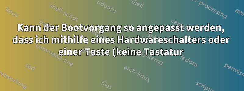 Kann der Bootvorgang so angepasst werden, dass ich mithilfe eines Hardwareschalters oder einer Taste (keine Tastatur) zwischen den Betriebssystemen wechseln kann?