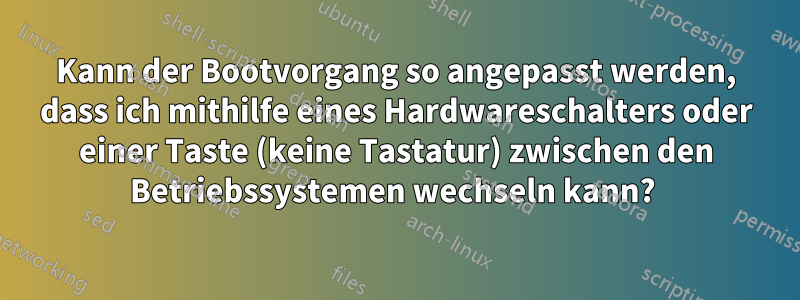 Kann der Bootvorgang so angepasst werden, dass ich mithilfe eines Hardwareschalters oder einer Taste (keine Tastatur) zwischen den Betriebssystemen wechseln kann? 