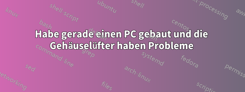 Habe gerade einen PC gebaut und die Gehäuselüfter haben Probleme