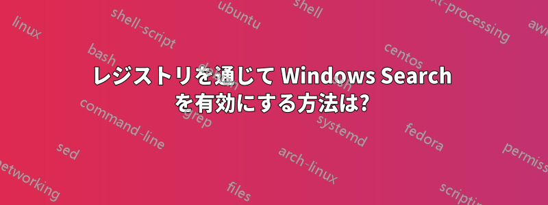 レジストリを通じて Windows Search を有効にする方法は?