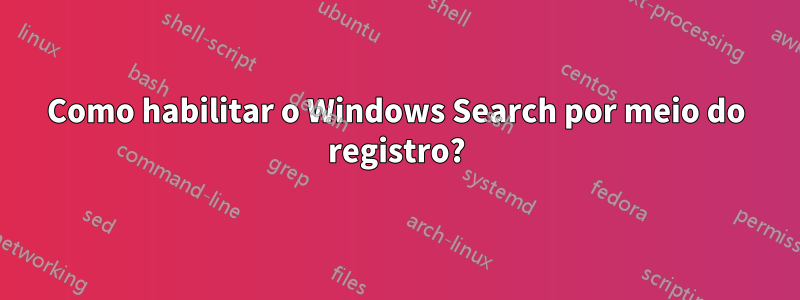 Como habilitar o Windows Search por meio do registro?