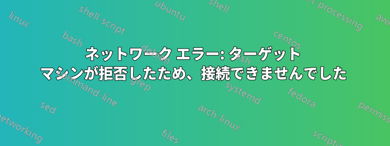 ネットワーク エラー: ターゲット マシンが拒否したため、接続できませんでした